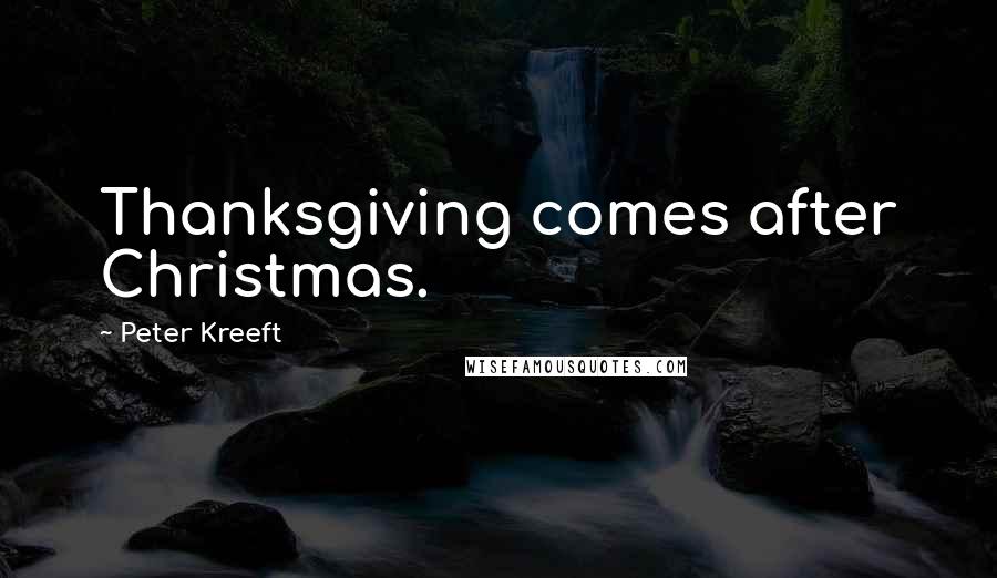 Peter Kreeft Quotes: Thanksgiving comes after Christmas.