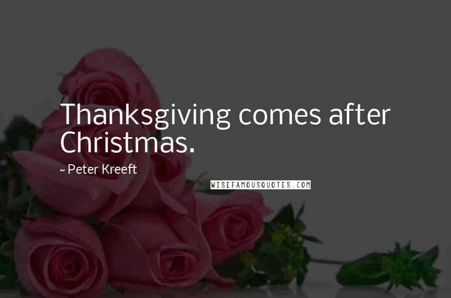 Peter Kreeft Quotes: Thanksgiving comes after Christmas.