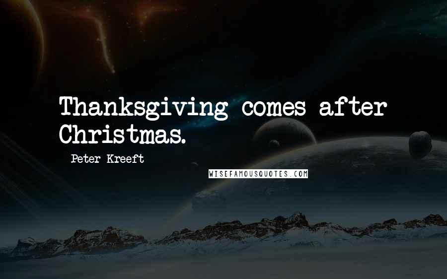 Peter Kreeft Quotes: Thanksgiving comes after Christmas.