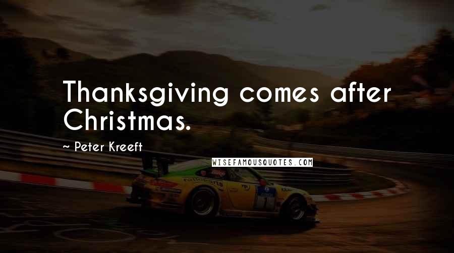 Peter Kreeft Quotes: Thanksgiving comes after Christmas.