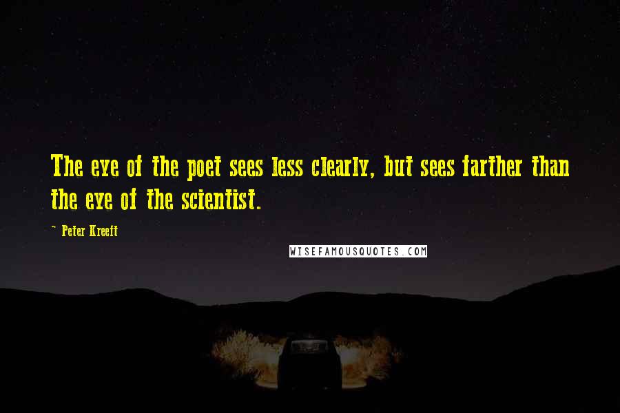Peter Kreeft Quotes: The eye of the poet sees less clearly, but sees farther than the eye of the scientist.