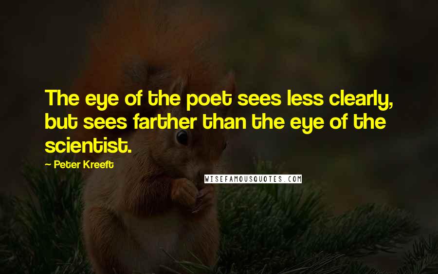 Peter Kreeft Quotes: The eye of the poet sees less clearly, but sees farther than the eye of the scientist.