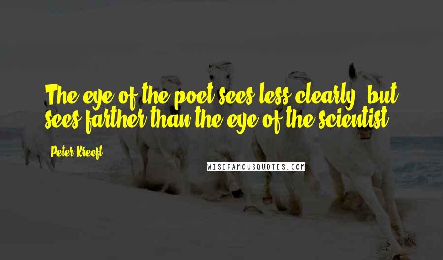 Peter Kreeft Quotes: The eye of the poet sees less clearly, but sees farther than the eye of the scientist.