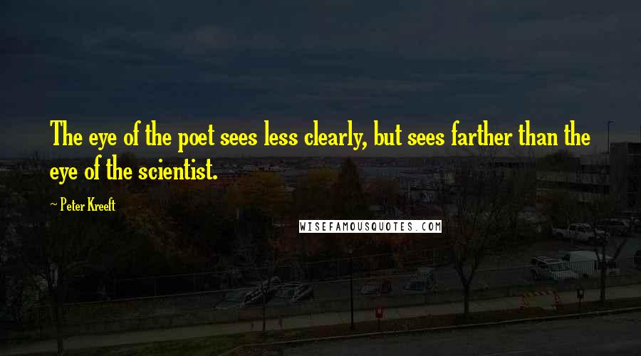 Peter Kreeft Quotes: The eye of the poet sees less clearly, but sees farther than the eye of the scientist.