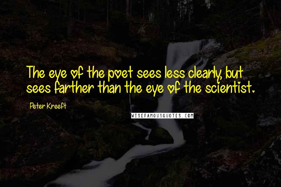 Peter Kreeft Quotes: The eye of the poet sees less clearly, but sees farther than the eye of the scientist.