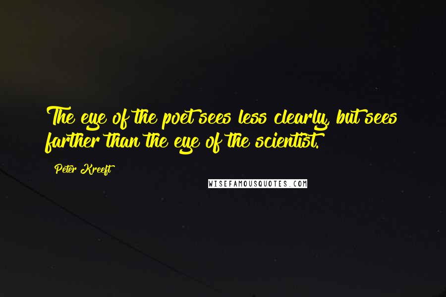 Peter Kreeft Quotes: The eye of the poet sees less clearly, but sees farther than the eye of the scientist.