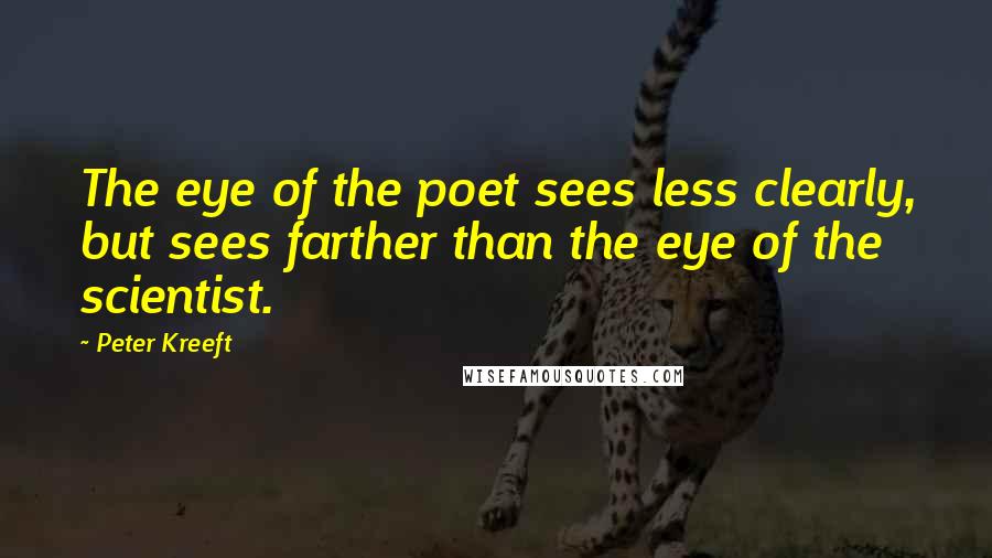 Peter Kreeft Quotes: The eye of the poet sees less clearly, but sees farther than the eye of the scientist.