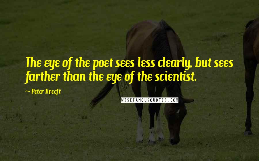 Peter Kreeft Quotes: The eye of the poet sees less clearly, but sees farther than the eye of the scientist.