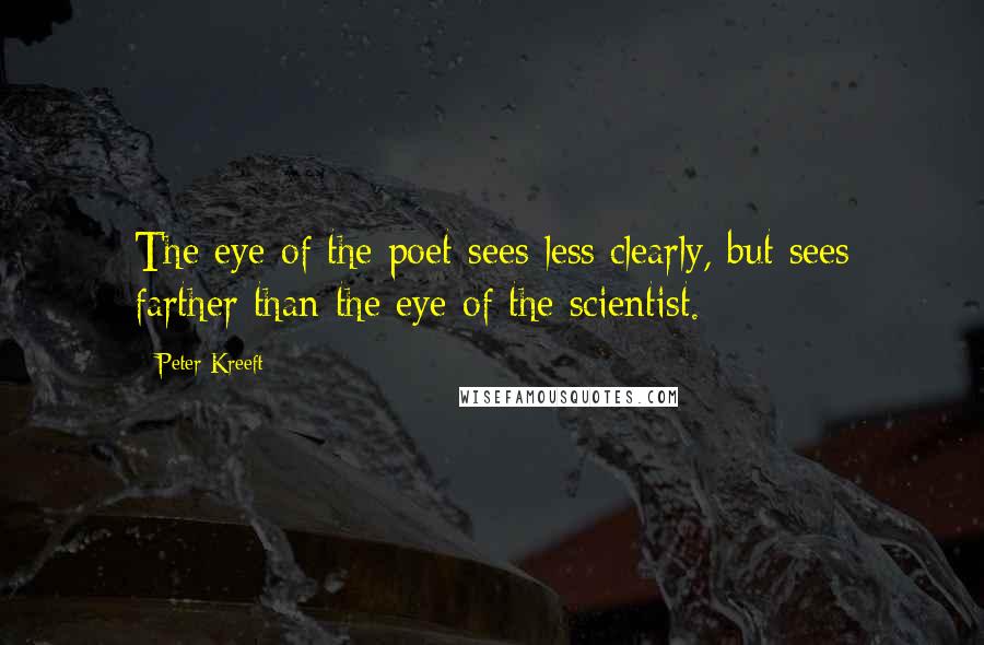 Peter Kreeft Quotes: The eye of the poet sees less clearly, but sees farther than the eye of the scientist.