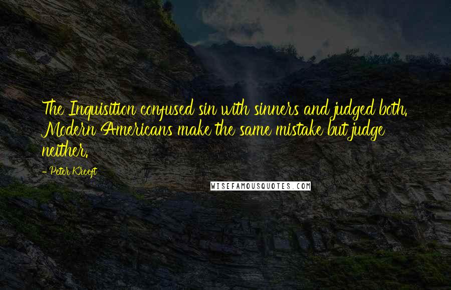 Peter Kreeft Quotes: The Inquisition confused sin with sinners and judged both. Modern Americans make the same mistake but judge neither.