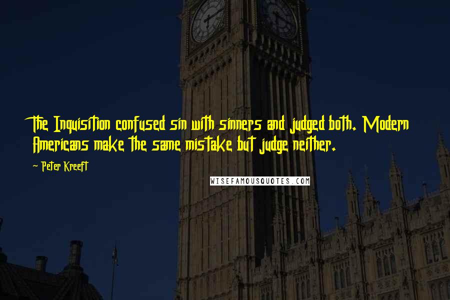 Peter Kreeft Quotes: The Inquisition confused sin with sinners and judged both. Modern Americans make the same mistake but judge neither.