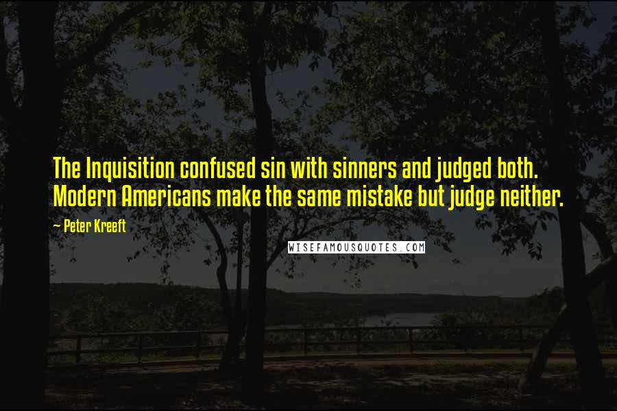 Peter Kreeft Quotes: The Inquisition confused sin with sinners and judged both. Modern Americans make the same mistake but judge neither.