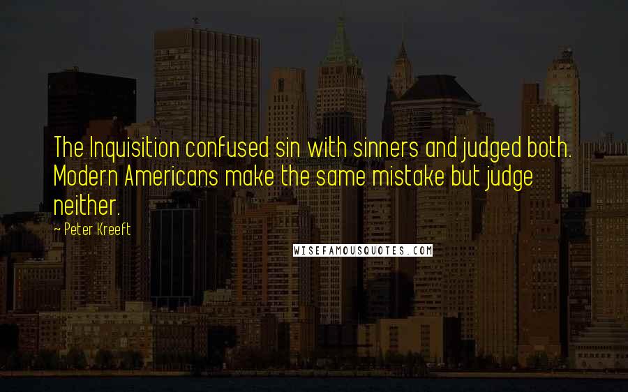 Peter Kreeft Quotes: The Inquisition confused sin with sinners and judged both. Modern Americans make the same mistake but judge neither.