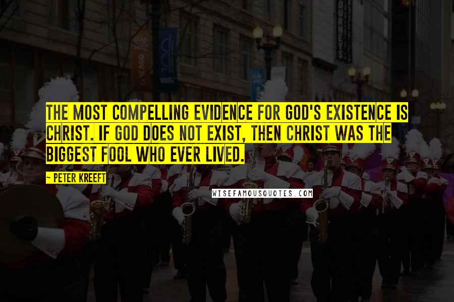 Peter Kreeft Quotes: The most compelling evidence for God's existence is Christ. If God does not exist, then Christ was the biggest fool who ever lived.