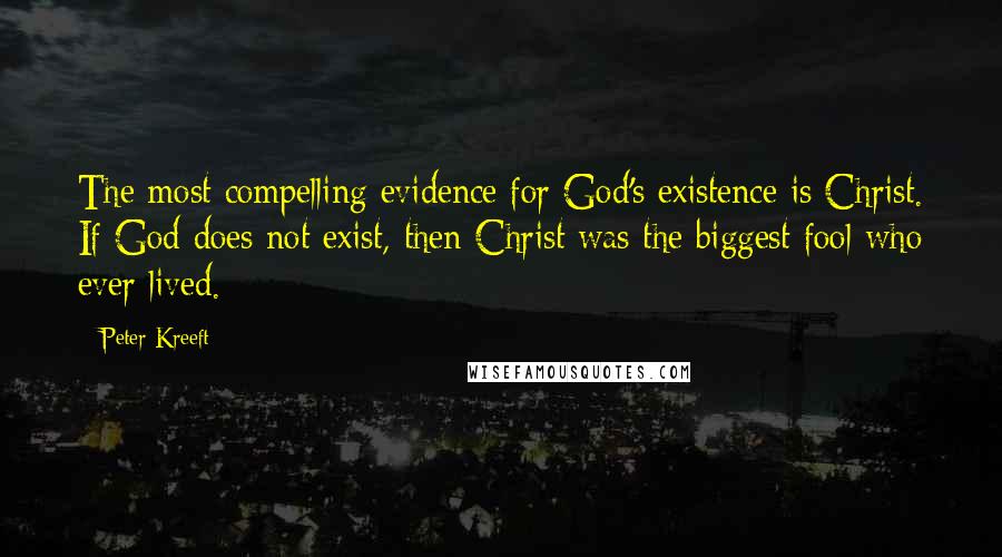 Peter Kreeft Quotes: The most compelling evidence for God's existence is Christ. If God does not exist, then Christ was the biggest fool who ever lived.