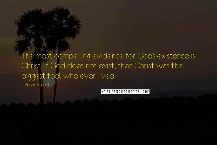 Peter Kreeft Quotes: The most compelling evidence for God's existence is Christ. If God does not exist, then Christ was the biggest fool who ever lived.
