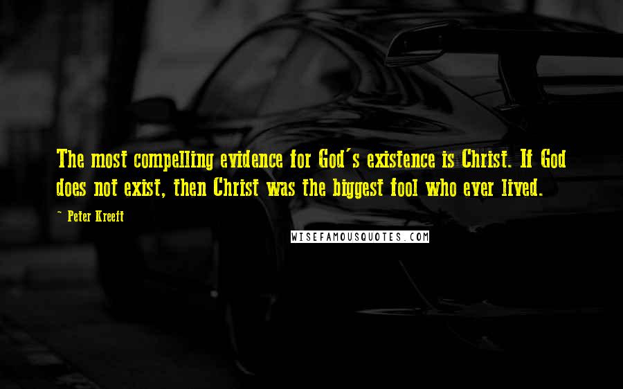 Peter Kreeft Quotes: The most compelling evidence for God's existence is Christ. If God does not exist, then Christ was the biggest fool who ever lived.