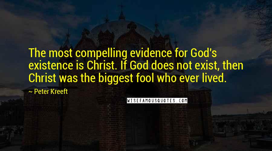 Peter Kreeft Quotes: The most compelling evidence for God's existence is Christ. If God does not exist, then Christ was the biggest fool who ever lived.