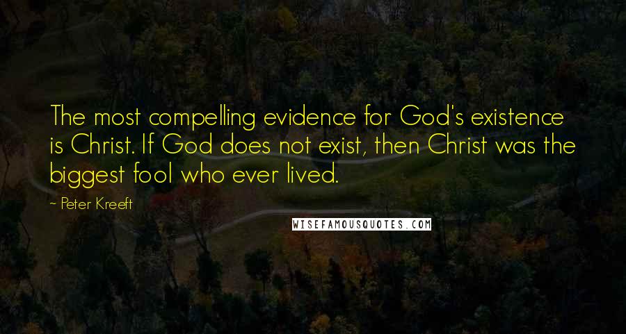 Peter Kreeft Quotes: The most compelling evidence for God's existence is Christ. If God does not exist, then Christ was the biggest fool who ever lived.