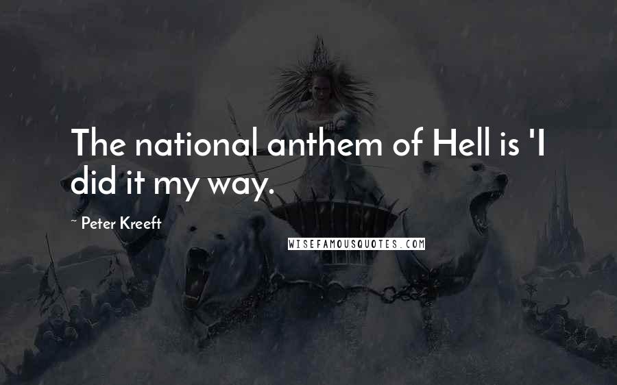 Peter Kreeft Quotes: The national anthem of Hell is 'I did it my way.