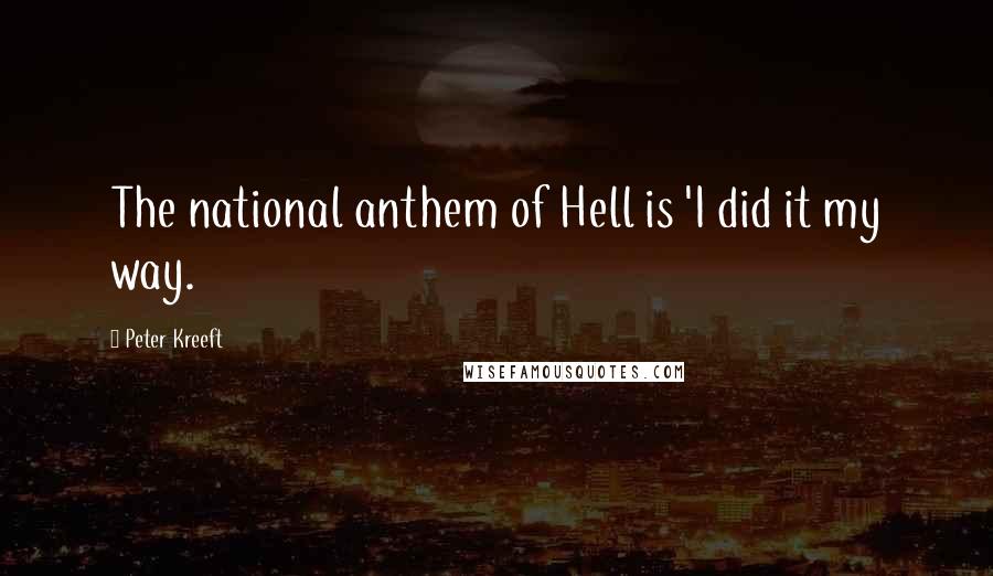 Peter Kreeft Quotes: The national anthem of Hell is 'I did it my way.