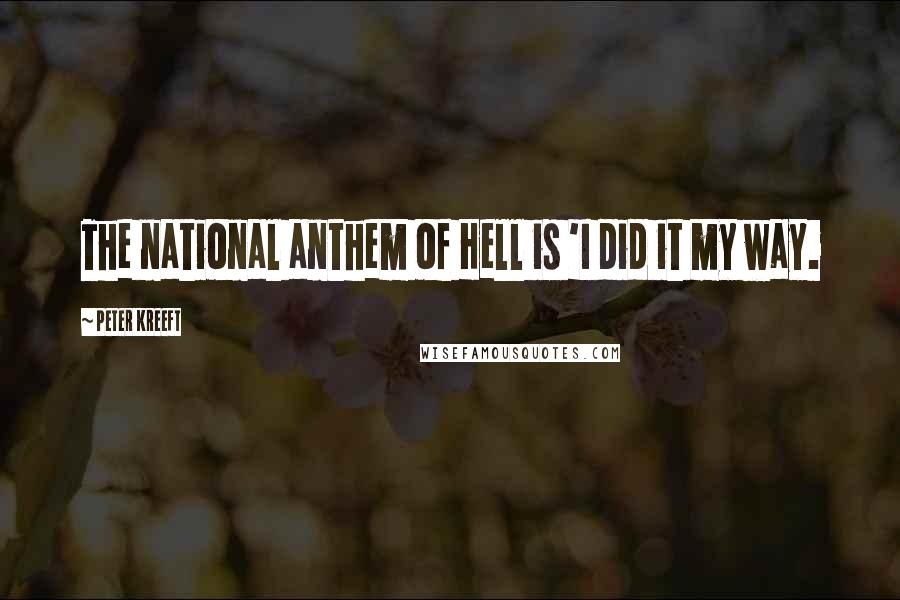 Peter Kreeft Quotes: The national anthem of Hell is 'I did it my way.