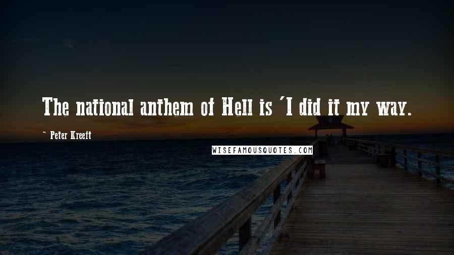 Peter Kreeft Quotes: The national anthem of Hell is 'I did it my way.