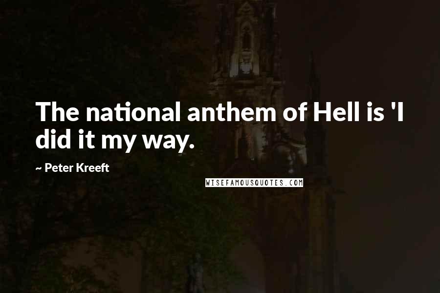 Peter Kreeft Quotes: The national anthem of Hell is 'I did it my way.