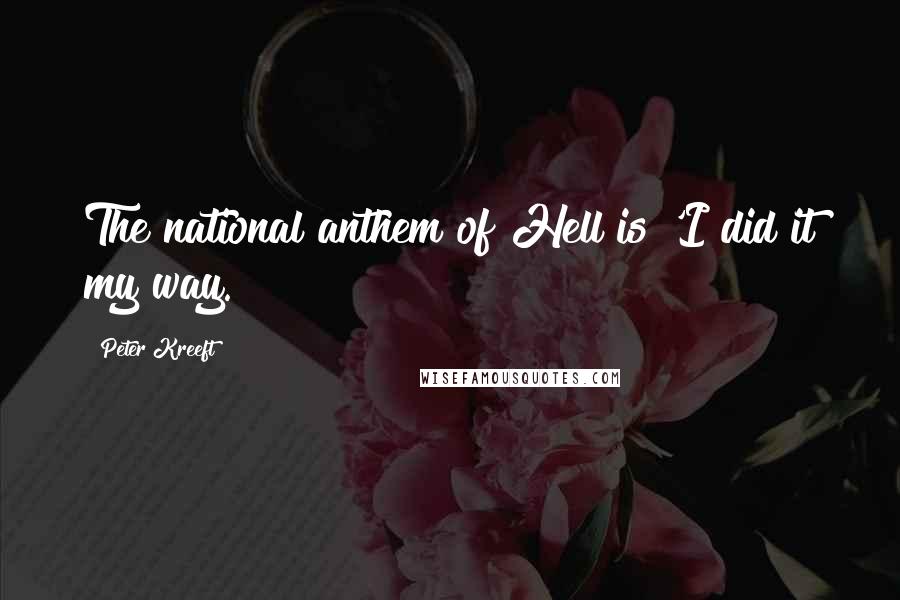 Peter Kreeft Quotes: The national anthem of Hell is 'I did it my way.