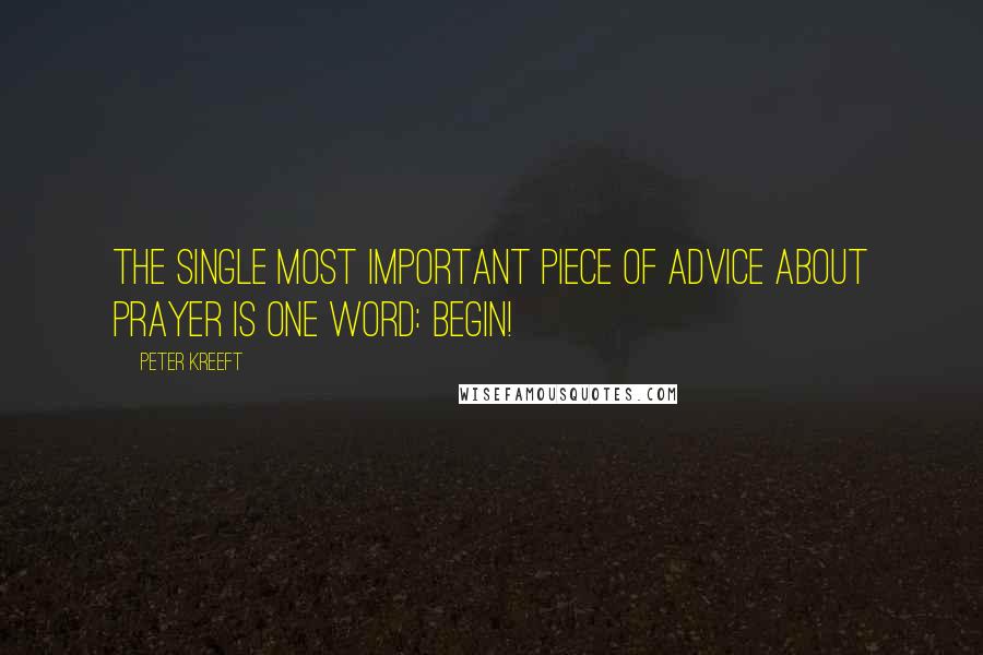 Peter Kreeft Quotes: The single most important piece of advice about prayer is one word: Begin!