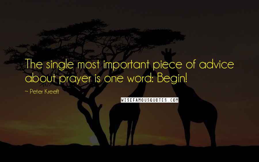 Peter Kreeft Quotes: The single most important piece of advice about prayer is one word: Begin!