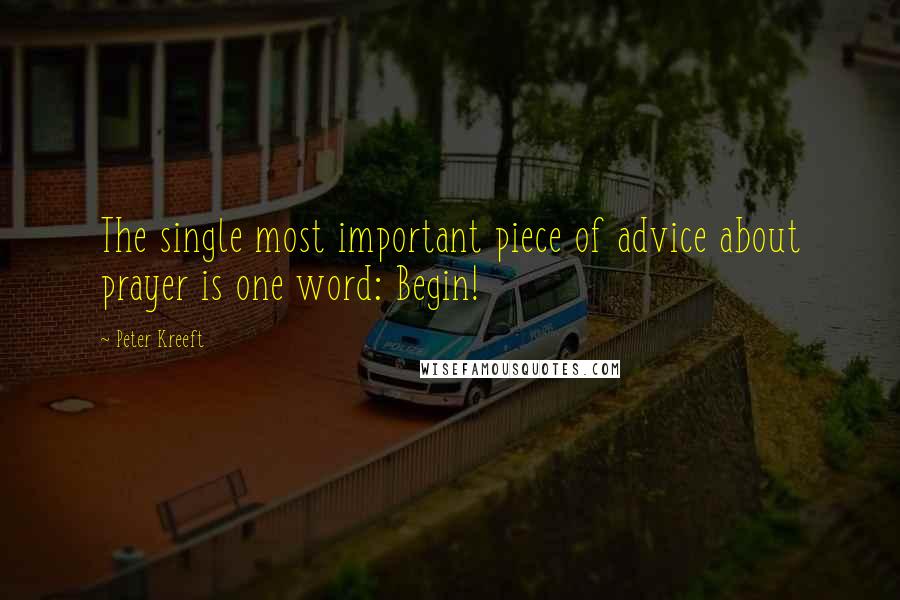 Peter Kreeft Quotes: The single most important piece of advice about prayer is one word: Begin!