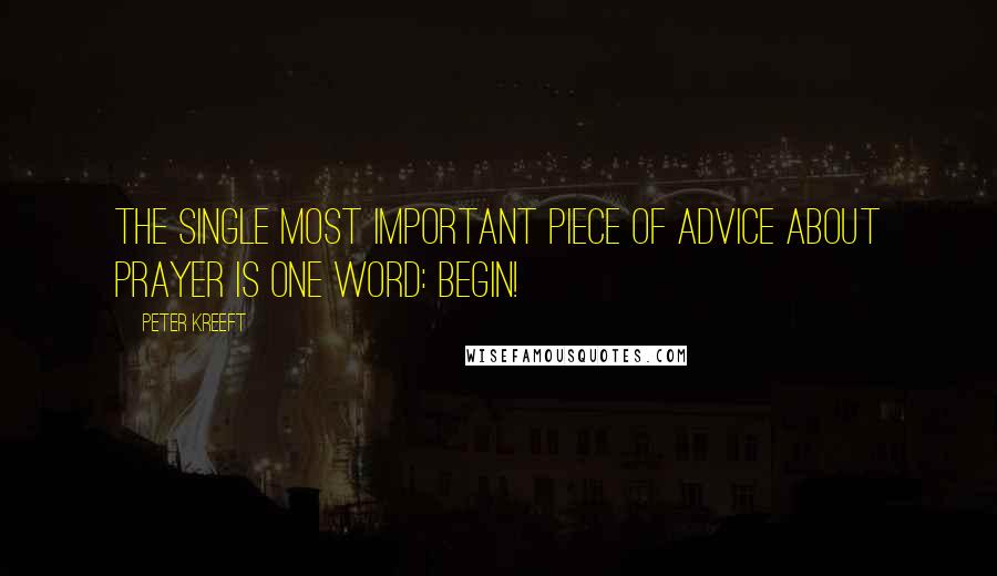 Peter Kreeft Quotes: The single most important piece of advice about prayer is one word: Begin!