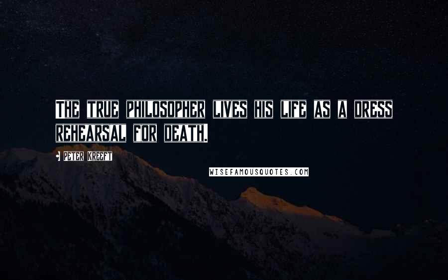 Peter Kreeft Quotes: The true philosopher lives his life as a dress rehearsal for death.