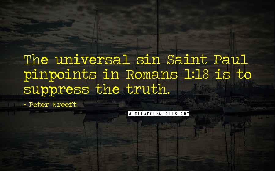Peter Kreeft Quotes: The universal sin Saint Paul pinpoints in Romans 1:18 is to suppress the truth.