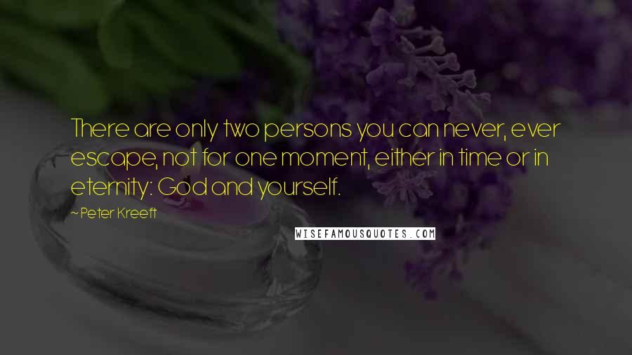 Peter Kreeft Quotes: There are only two persons you can never, ever escape, not for one moment, either in time or in eternity: God and yourself.