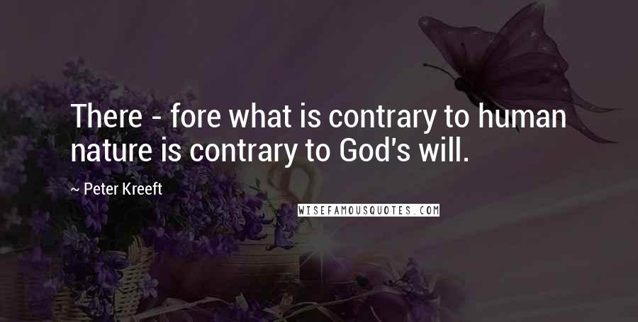 Peter Kreeft Quotes: There - fore what is contrary to human nature is contrary to God's will.