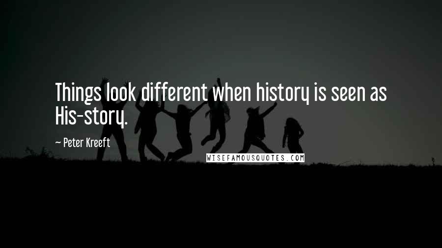 Peter Kreeft Quotes: Things look different when history is seen as His-story.