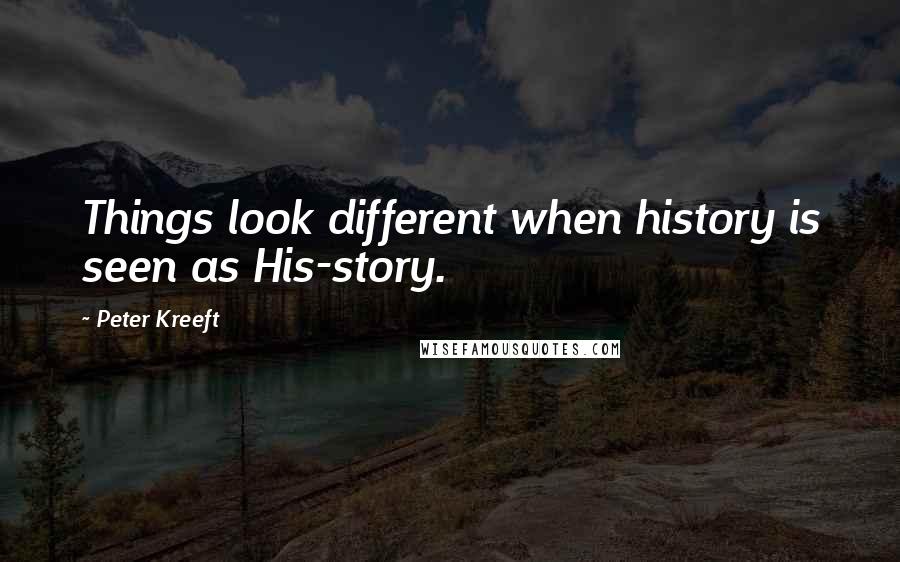 Peter Kreeft Quotes: Things look different when history is seen as His-story.