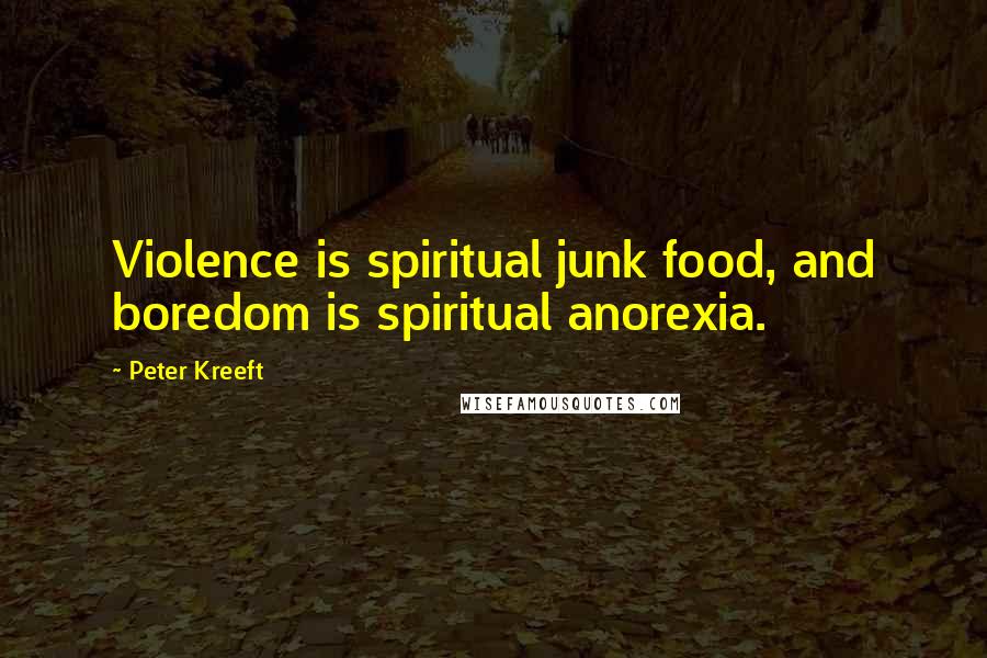 Peter Kreeft Quotes: Violence is spiritual junk food, and boredom is spiritual anorexia.