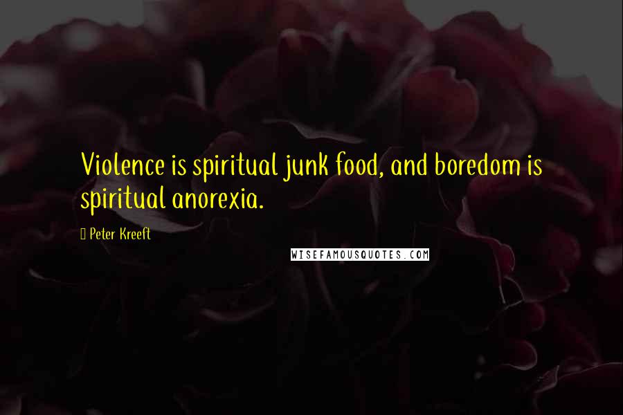 Peter Kreeft Quotes: Violence is spiritual junk food, and boredom is spiritual anorexia.