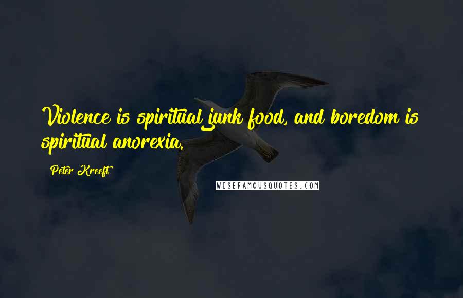 Peter Kreeft Quotes: Violence is spiritual junk food, and boredom is spiritual anorexia.