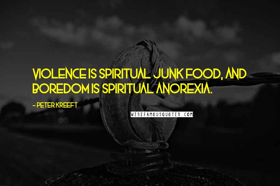 Peter Kreeft Quotes: Violence is spiritual junk food, and boredom is spiritual anorexia.