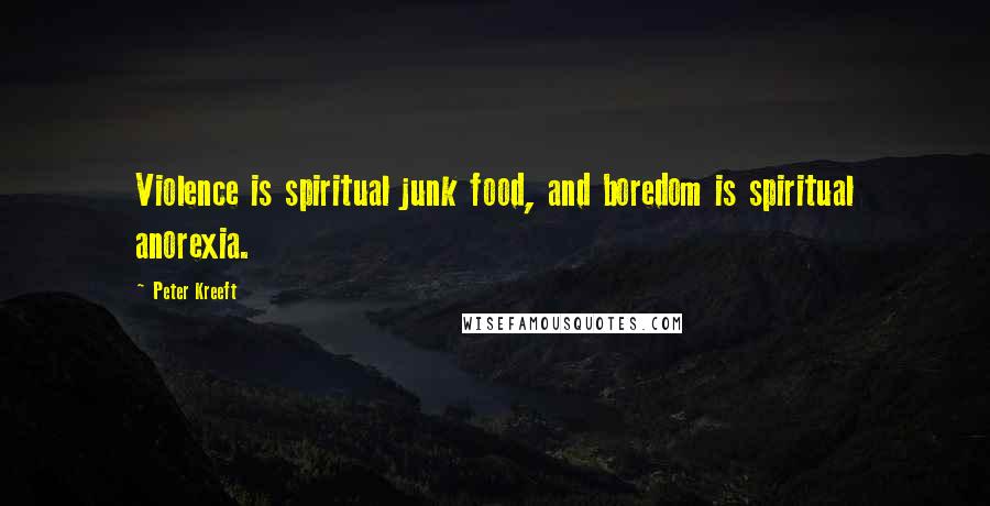 Peter Kreeft Quotes: Violence is spiritual junk food, and boredom is spiritual anorexia.