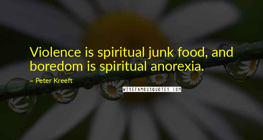 Peter Kreeft Quotes: Violence is spiritual junk food, and boredom is spiritual anorexia.