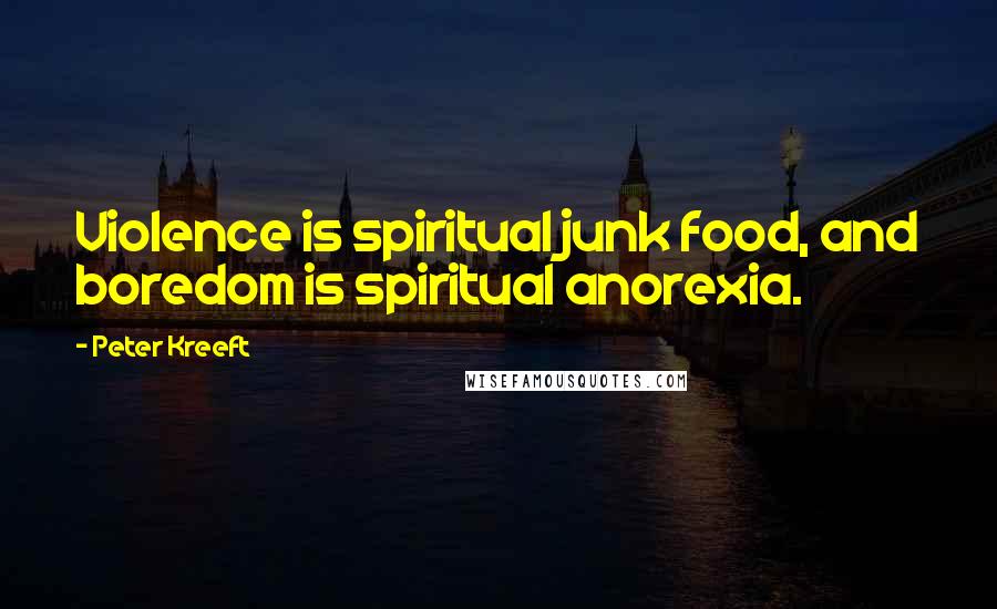 Peter Kreeft Quotes: Violence is spiritual junk food, and boredom is spiritual anorexia.
