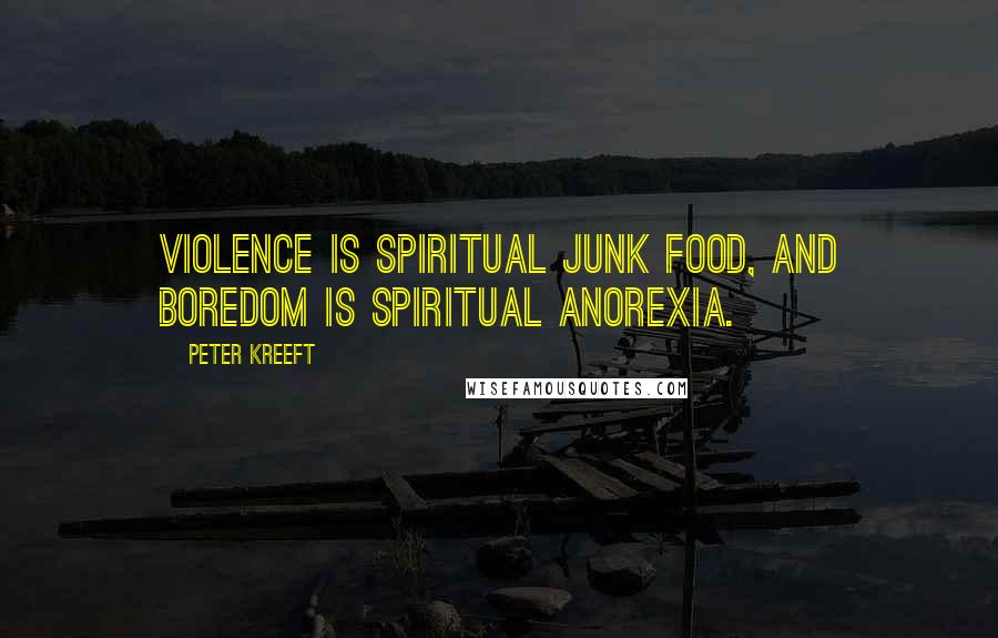 Peter Kreeft Quotes: Violence is spiritual junk food, and boredom is spiritual anorexia.