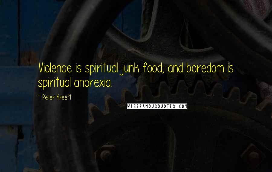 Peter Kreeft Quotes: Violence is spiritual junk food, and boredom is spiritual anorexia.