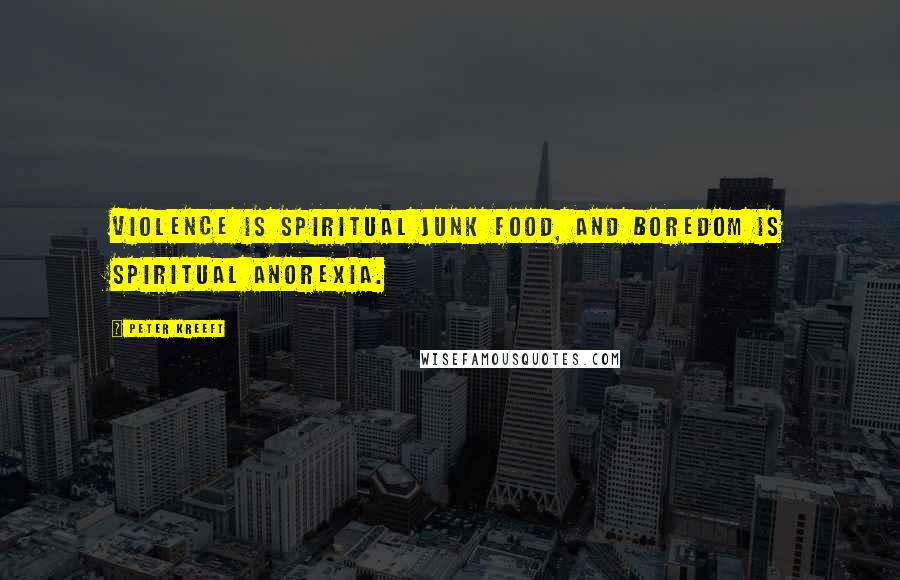 Peter Kreeft Quotes: Violence is spiritual junk food, and boredom is spiritual anorexia.