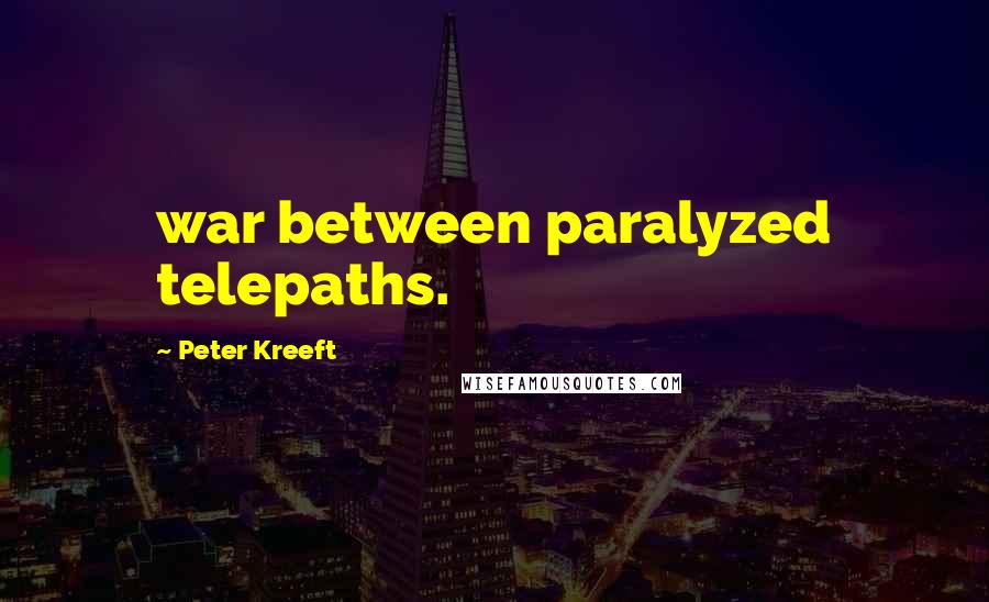 Peter Kreeft Quotes: war between paralyzed telepaths.